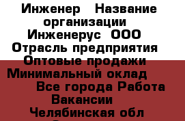 Инженер › Название организации ­ Инженерус, ООО › Отрасль предприятия ­ Оптовые продажи › Минимальный оклад ­ 25 000 - Все города Работа » Вакансии   . Челябинская обл.,Златоуст г.